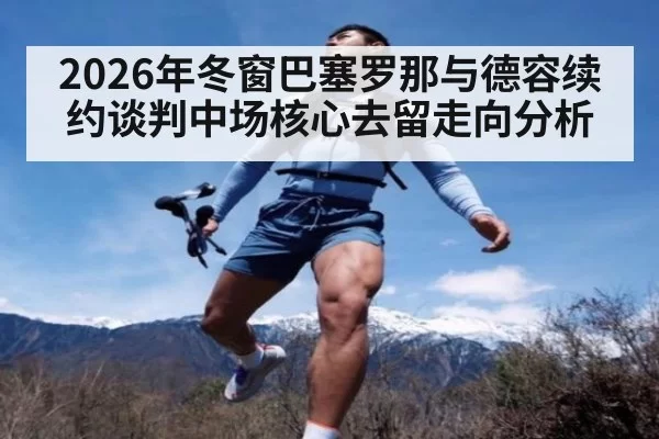 2026年冬窗巴塞罗那与德容续约谈判中场核心去留走向分析 | c7.net