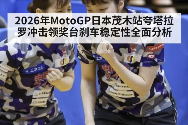 2026年MotoGP日本茂木站夸塔拉罗冲击领奖台刹车稳定性全面分析